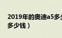 2019年的奥迪a5多少钱（2019年的奥迪a5多少钱）