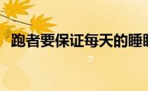 跑者要保证每天的睡眠时间不低于8个小时