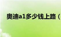 奥迪a1多少钱上路（奥迪a1多少钱落地）