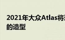 2021年大众Atlas将采用Atlas Cross Sport的造型