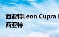 西亚特Leon Cupra R成为有史以来最强大的西亚特