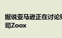 据说亚马逊正在讨论购买自动驾驶汽车初创公司Zoox