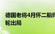 德国老将4月怀二胎玛利亚连续六个大满贯首轮出局