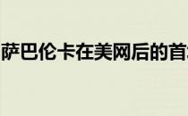 萨巴伦卡在美网后的首场比赛便经历三盘考验