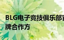 BLG电子竞技俱乐部官方宣布了他们全新的品牌合作方