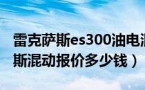 雷克萨斯es300油电混动价格（es300雷克萨斯混动报价多少钱）