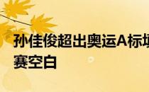 孙佳俊超出奥运A标填补了这个项目原本的参赛空白