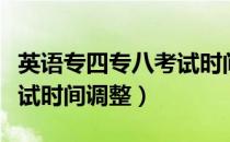 英语专四专八考试时间改期（英语专四专八考试时间调整）