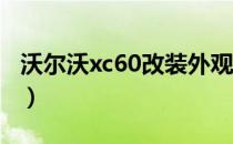 沃尔沃xc60改装外观（沃尔沃XC60改装方案）