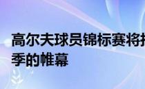 高尔夫球员锦标赛将拉开为期六个月的锦标赛季的帷幕