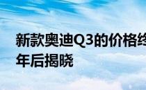 新款奥迪Q3的价格终于在跨界车全球亮相一年后揭晓