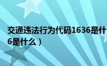 交通违法行为代码1636是什么意思（交通违法行为代码1636是什么）