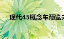 现代45概念车预览未来的电动汽车设计