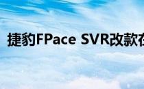 捷豹FPace SVR改款在纽伯格林引起了轰动