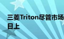 三菱Triton尽管市场回暖不景气 但依然蒸蒸日上