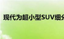 现代为超小型SUV细分市场带来了新的进入