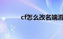 cf怎么改名端游（cf怎么改名）