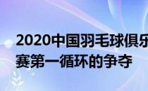 2020中国羽毛球俱乐部超级联赛结束了常规赛第一循环的争夺