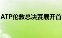 ATP伦敦总决赛展开首日较量蒂姆取得开门红