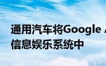 通用汽车将Google Assistant集成到下一代信息娱乐系统中