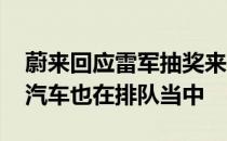 蔚来回应雷军抽奖来龙去脉 原来雷军的蔚来汽车也在排队当中