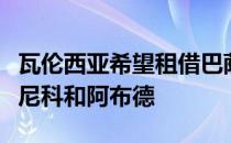 瓦伦西亚希望租借巴萨阵中的两名球员他们是尼科和阿布德