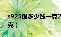 s925银多少钱一克2022（s925银多少钱一克）