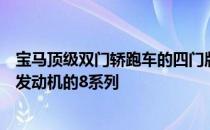 宝马顶级双门轿跑车的四门版本将是美国首款配备直列六缸发动机的8系列