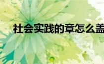 社会实践的章怎么盖（社会实践的意义）