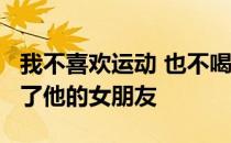 我不喜欢运动 也不喝可乐 这个27岁的男孩伤了他的女朋友