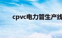 cpvc电力管生产线价格（cpvc管材）