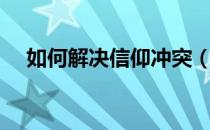 如何解决信仰冲突（如何解决信任危机）