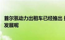 首尔氢动力出租车已经推出 接下来氢动力出租车将会有何等发展呢