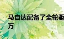 马自达配备了全轮驱动车型 售价为RM17.6万