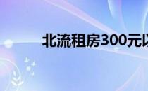 北流租房300元以下（北流租房）