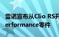 雷诺宣布从Clio RS开始推出一系列新的RS Performance零件