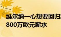 维尔纳一心想要回归莱比锡为此放弃了多达1800万欧元薪水