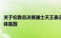 关于伦敦总决赛瑞士天王表示最特别的就是伦敦O2球场的整体氛围