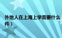 外地人在上海上学需要什么（外地人在上海上学需要什么条件）