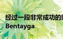 经过一段非常成功的时期本特利推出了翻新的Bentayga