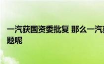 一汽获国资委批复 那么一汽获国资委批复具体是关于哪些问题呢