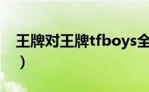 王牌对王牌tfboys全集（王牌对王牌tfboys）