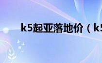 k5起亚落地价（k5起亚落地多少钱）