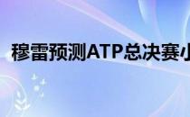 穆雷预测ATP总决赛小组赛首轮纳达尔获胜