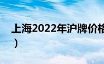 上海2022年沪牌价格（上海牌照价格多少钱）