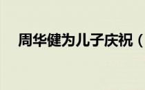 周华健为儿子庆祝（周华健为儿子庆生）