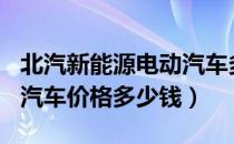 北汽新能源电动汽车多少钱（北汽150新能源汽车价格多少钱）