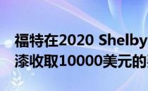 福特在2020 Shelby GT500上为赛车条纹涂漆收取10000美元的费用