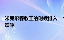 米克尔森收工的时候推入一个大长推观众给予了最高音量的欢呼