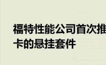 福特性能公司首次推出用于F-150 游骑兵皮卡的悬挂套件